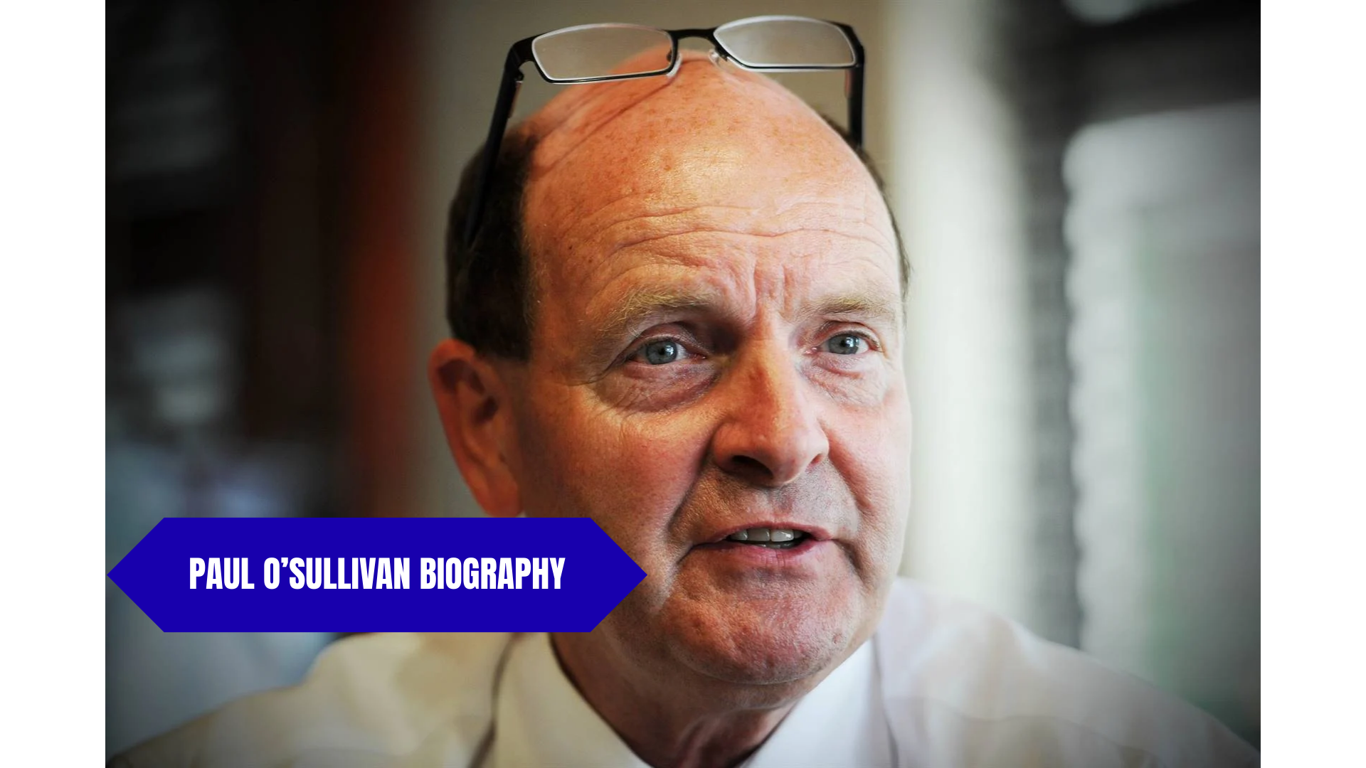 Paul O’Sullivan Biography: Age, Wife, Nationality, Net Worth